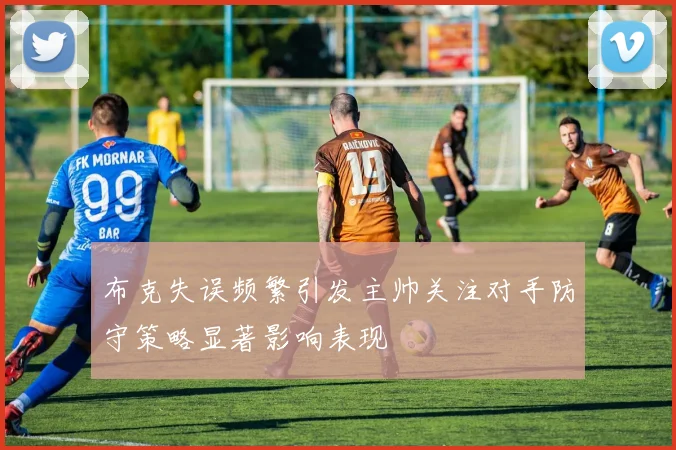 布克失误频繁引发主帅关注对手防守策略显著影响表现