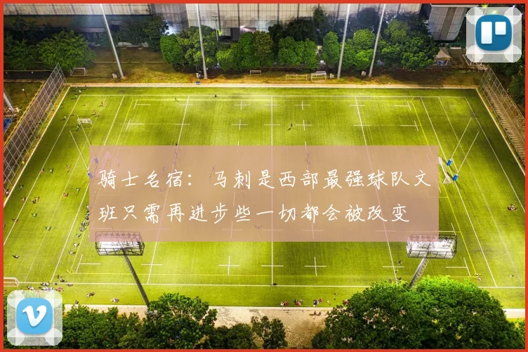 骑士名宿：马刺是西部最强球队文班只需再进步些一切都会被改变