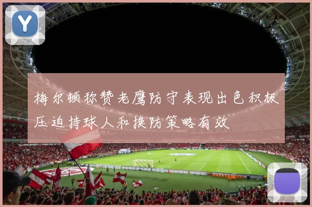 梅尔顿称赞老鹰防守表现出色积极压迫持球人和换防策略有效