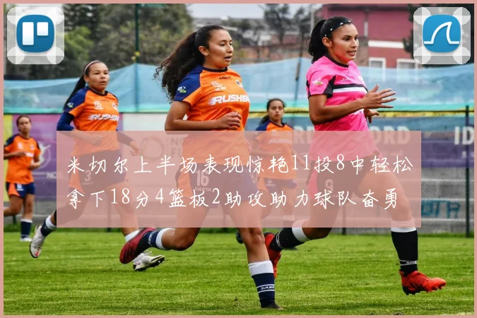 米切尔上半场表现惊艳11投8中轻松拿下18分4篮板2助攻助力球队奋勇争先