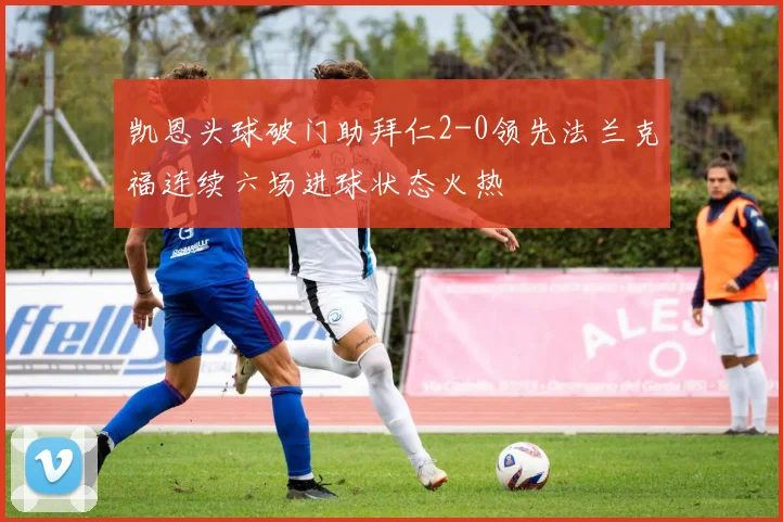 凯恩头球破门助拜仁2-0领先法兰克福连续六场进球状态火热