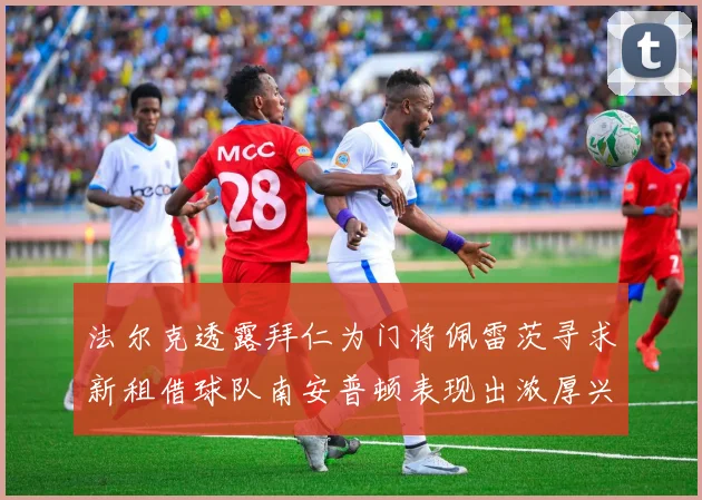 法尔克透露拜仁为门将佩雷茨寻求新租借球队南安普顿表现出浓厚兴趣