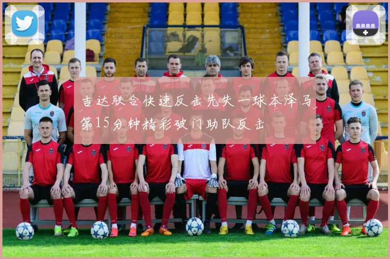 吉达联合快速反击先失一球本泽马第15分钟精彩破门助队反击