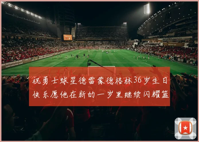 祝勇士球星德雷蒙德格林36岁生日快乐愿他在新的一岁里继续闪耀篮球场