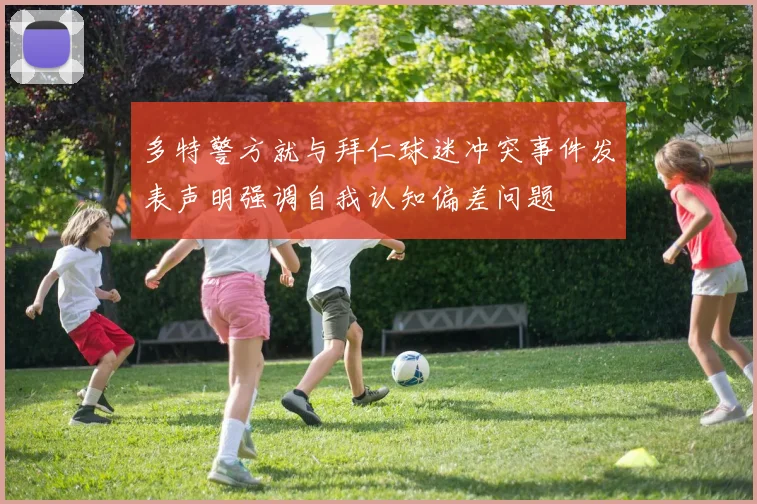 多特警方就与拜仁球迷冲突事件发表声明强调自我认知偏差问题