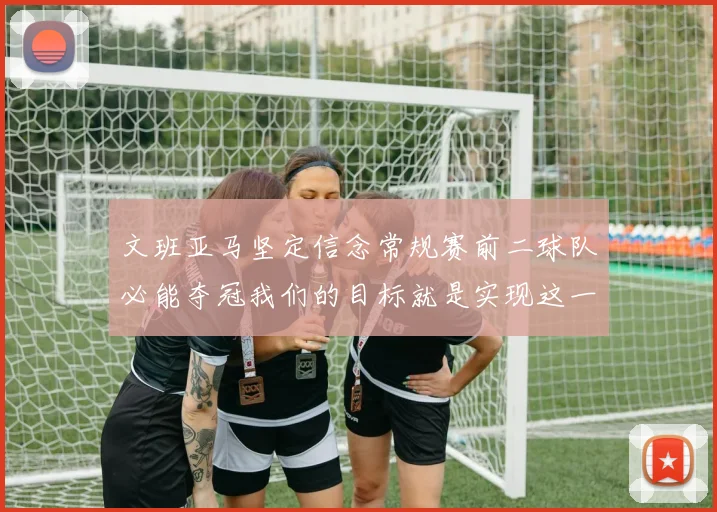 文班亚马坚定信念常规赛前二球队必能夺冠我们的目标就是实现这一伟大梦想
