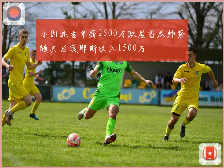 小因扎吉年薪2500万欧居首瓜帅紧随其后莫耶斯收入1500万