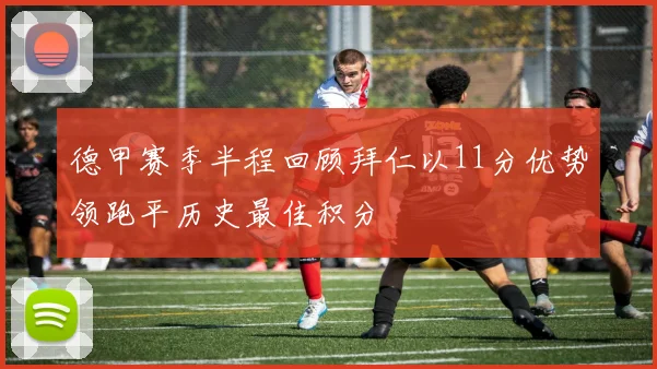 德甲赛季半程回顾拜仁以11分优势领跑平历史最佳积分