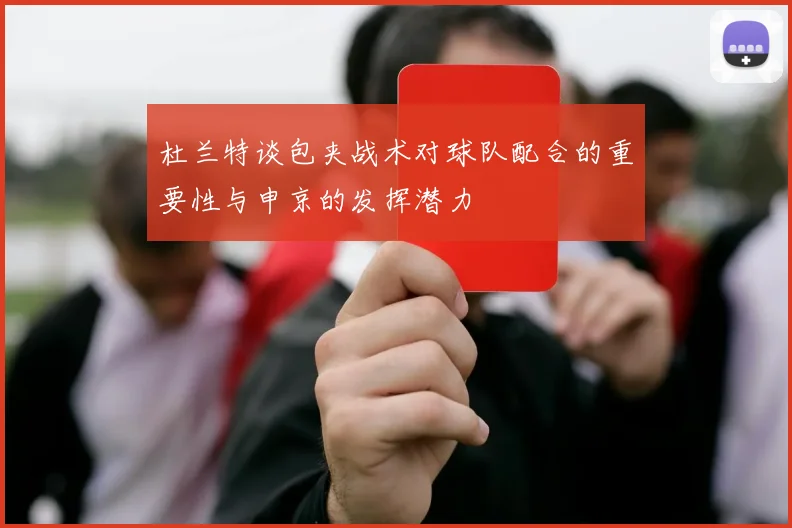 杜兰特谈包夹战术对球队配合的重要性与申京的发挥潜力