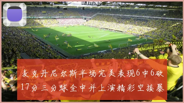麦克丹尼尔斯半场完美表现6中6砍17分三分球全中并上演精彩空接暴扣