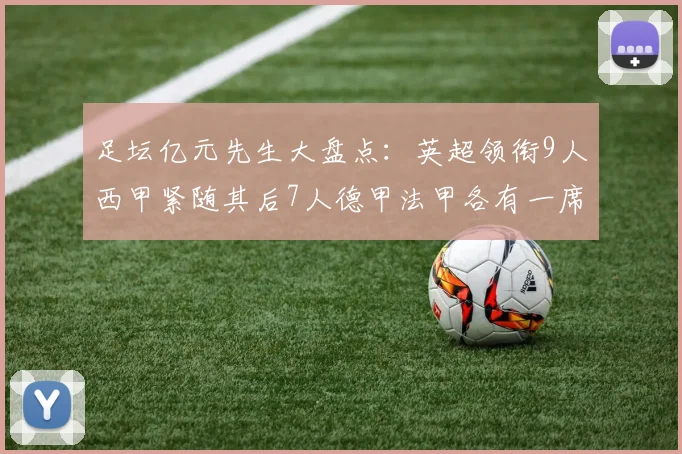 足坛亿元先生大盘点：英超领衔9人西甲紧随其后7人德甲法甲各有一席之地